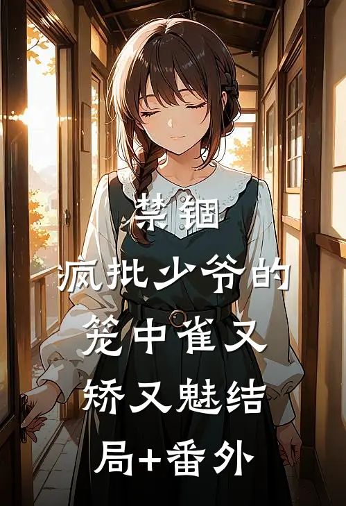 禁锢：疯批少爷的笼中雀又矫又魅结局+番外