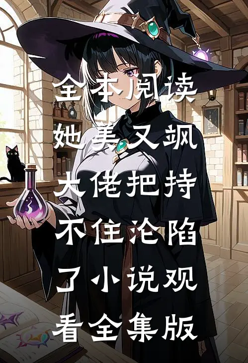 全本阅读她美又飒，大佬把持不住沦陷了小说观看全集版