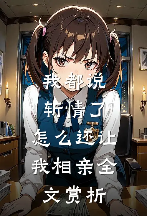 我都说斩情了，怎么还让我相亲全文赏析