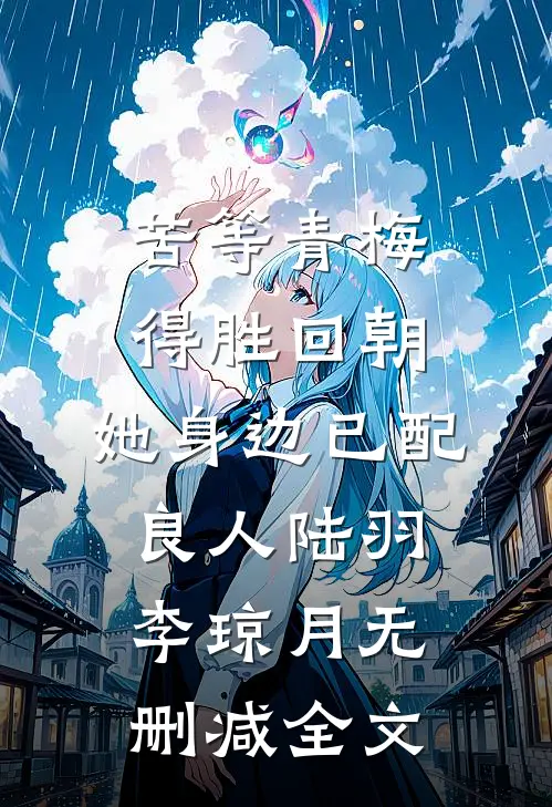 苦等青梅得胜回朝，她身边已配良人陆羽李琼月无删减全文