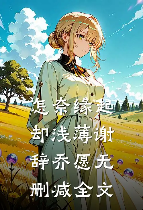 怎奈缘起却浅薄谢辞乔愿无删减全文