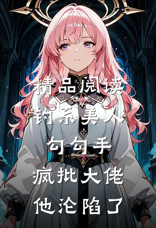 精品阅读钓系美人勾勾手，疯批大佬他沦陷了