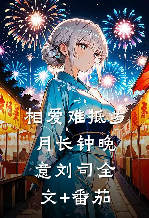 相爱难抵岁月长钟晚意刘司全文+番茄