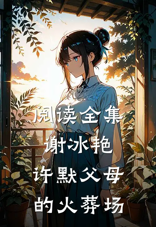 阅读全集谢冰艳,许默父母的火葬场