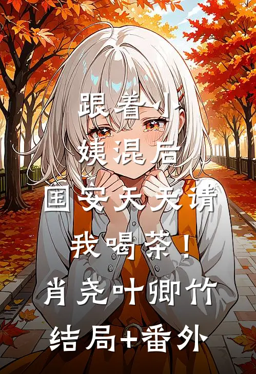跟着小姨混后，国安天天请我喝茶！肖尧叶卿竹结局+番外