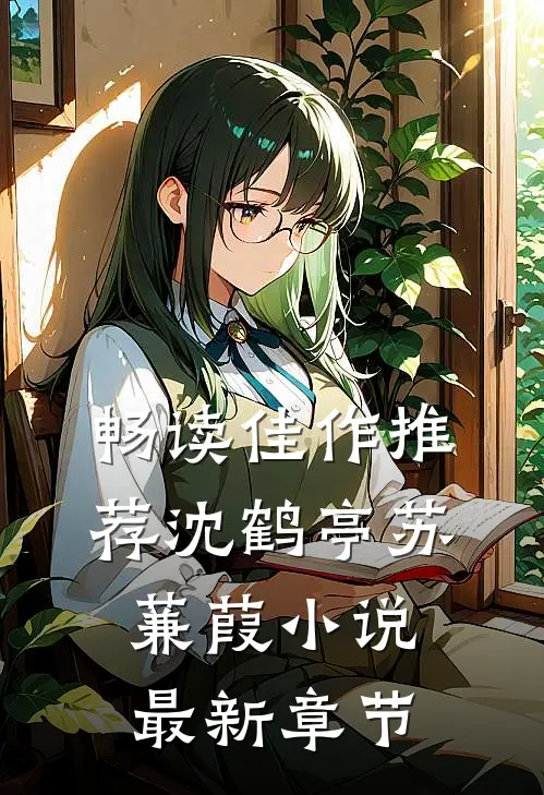 畅读佳作推荐沈鹤亭苏蒹葭小说最新章节