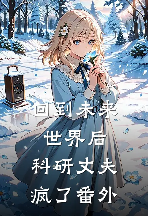 回到未来世界后，科研丈夫疯了番外