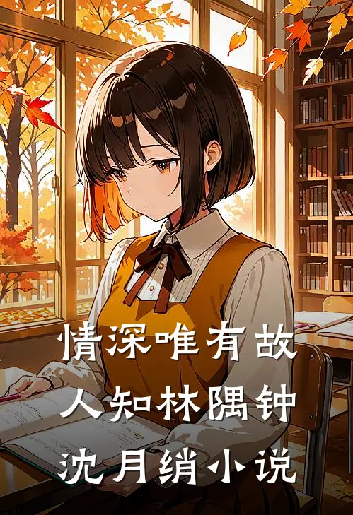 情深唯有故人知林隅钟沈月绡小说