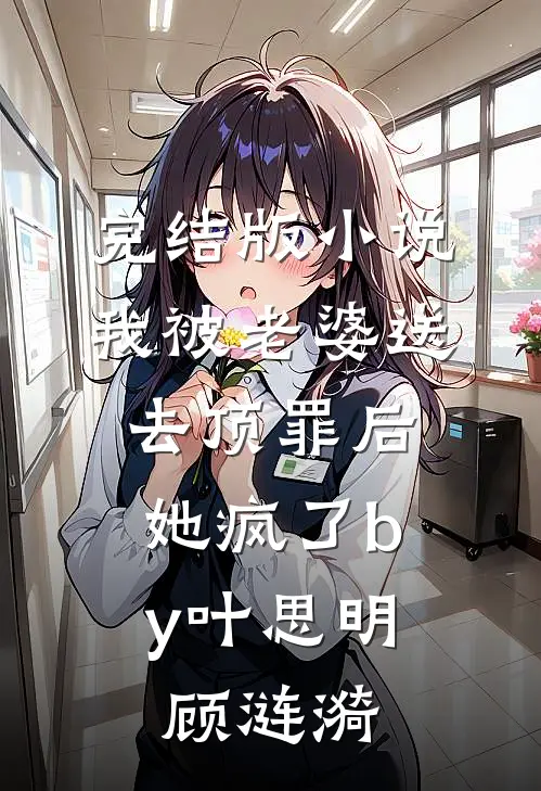 完结版小说我被老婆送去顶罪后，她疯了by叶思明顾涟漪