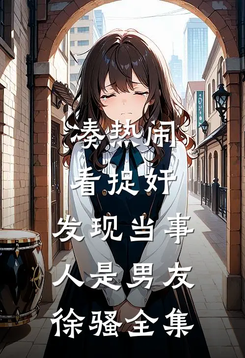 凑热闹看捉奸，发现当事人是男友徐骚 全集