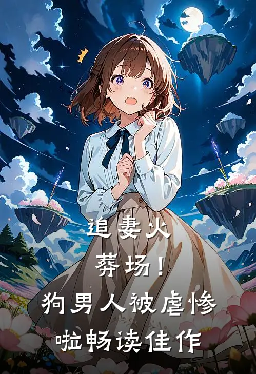 追妻火葬场！狗男人被虐惨啦畅读佳作