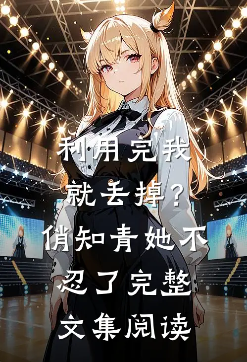 利用完我就丢掉？俏知青她不忍了完整文集阅读