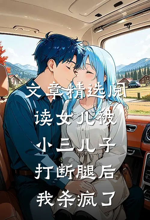 文章精选阅读女儿被小三儿子打断腿后，我杀疯了