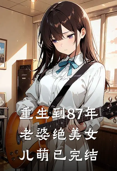 重生到87年，老婆绝美女儿萌已完结