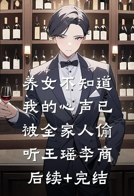 养女不知道，我的心声已被全家人偷听王瑶李商后续+完结
