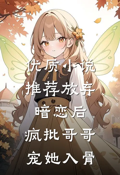 优质小说推荐放弃暗恋后，疯批哥哥宠她入骨