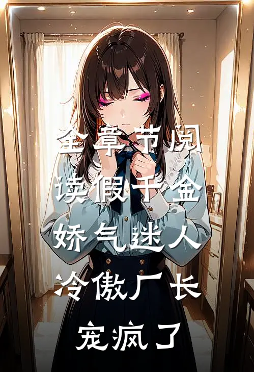 全章节阅读假千金娇气迷人，冷傲厂长宠疯了
