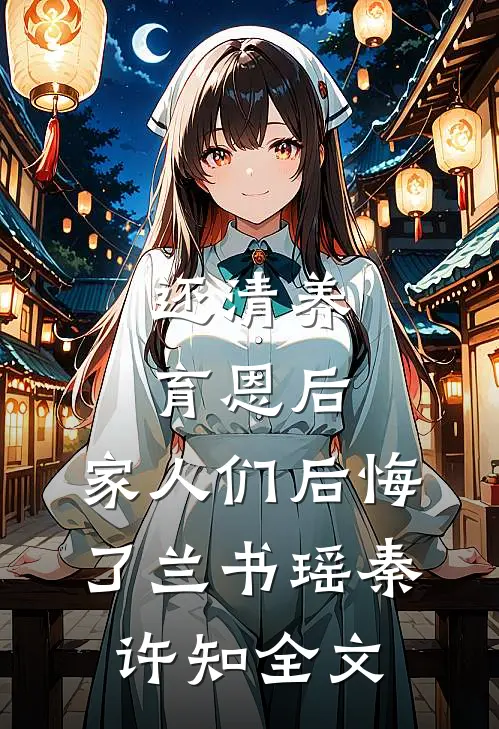 还清养育恩后，家人们后悔了兰书瑶秦许知全文