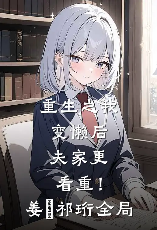 重生之我变懒后，夫家更看重！姜姩祁珩全局