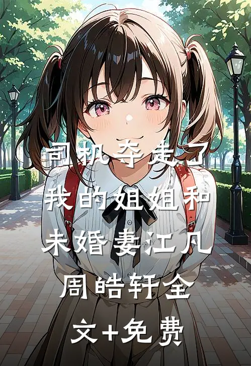 司机夺走了我的姐姐和未婚妻江凡周皓轩全文+免费