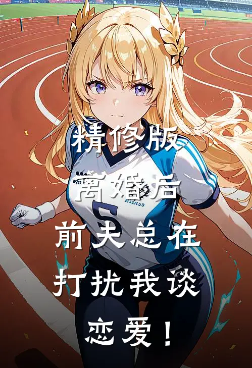 精修版离婚后，前夫总在打扰我谈恋爱！