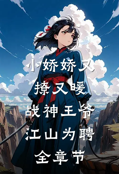 小娇娇又撩又暖，战神王爷江山为聘全章节