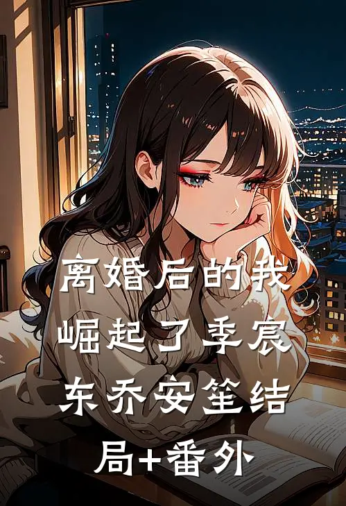 离婚后的我崛起了季宸东乔安笙结局+番外