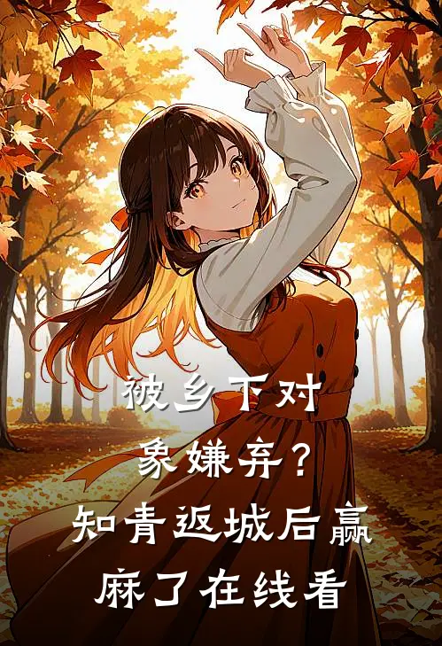 被乡下对象嫌弃？知青返城后赢麻了在线看