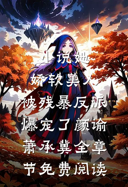 小说她，娇软美人，被残暴反派爆宠了颜谕萧承冀全章节免费阅读