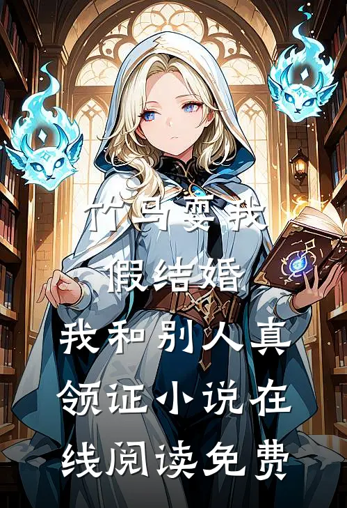 竹马耍我假结婚，我和别人真领证小说在线阅读免费