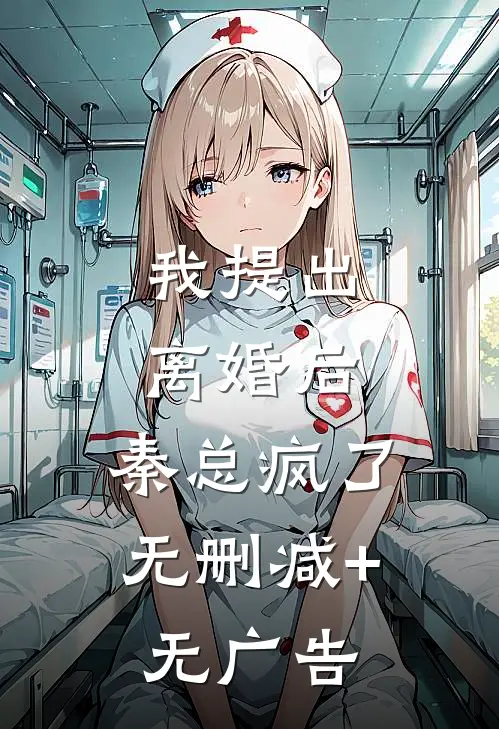 我提出离婚后，秦总疯了无删减+无广告