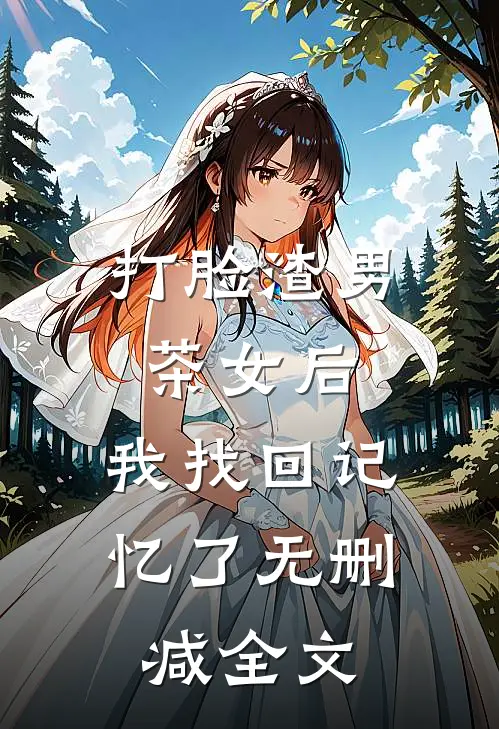 打脸渣男茶女后，我找回记忆了无删减全文