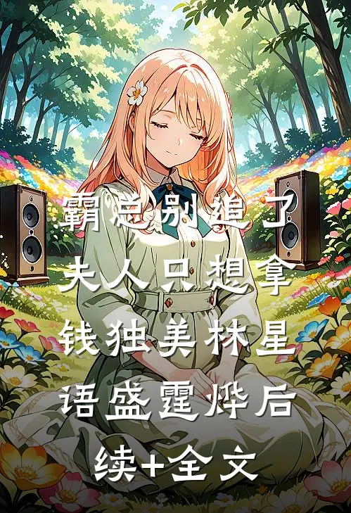 霸总别追了，夫人只想拿钱独美林星语盛霆烨后续+全文