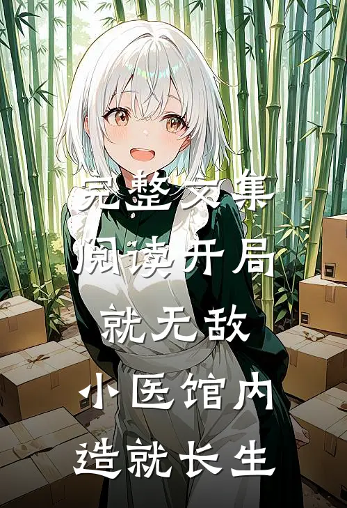 完整文集阅读开局就无敌，小医馆内造就长生