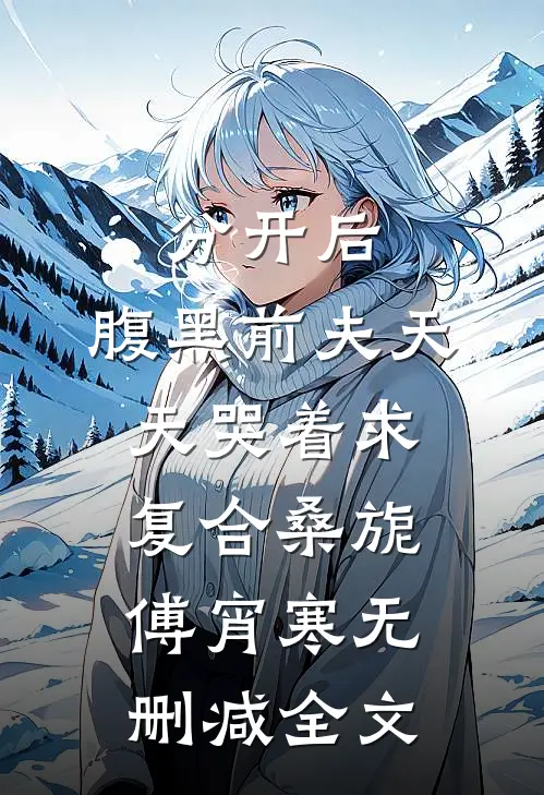 分开后，腹黑前夫天天哭着求复合桑旎傅宵寒无删减全文