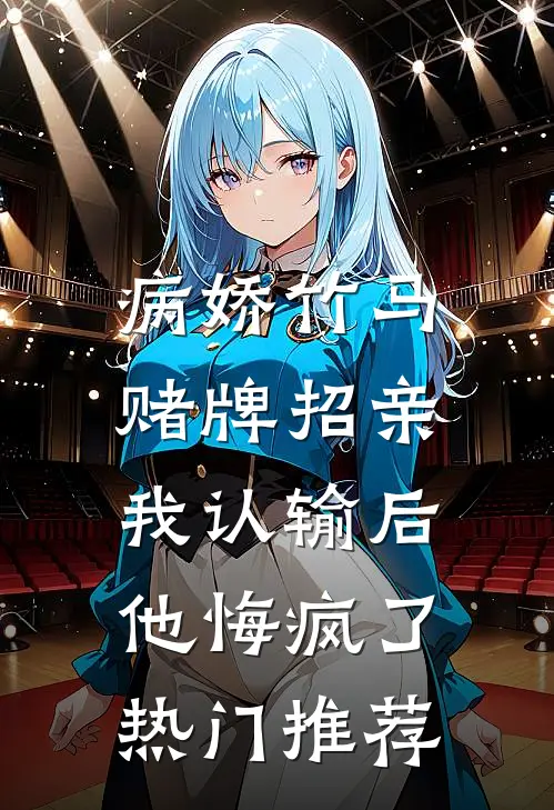 病娇竹马赌牌招亲，我认输后他悔疯了热门推荐