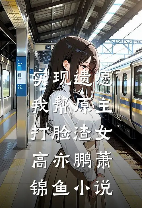 实现遗愿，我帮原主打脸渣女高亦鹏萧锦鱼小说