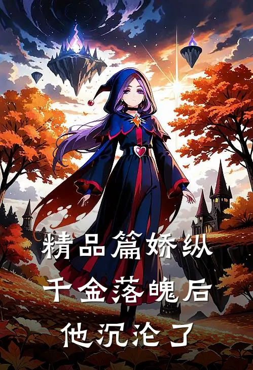 精品篇娇纵千金落魄后，他沉沦了