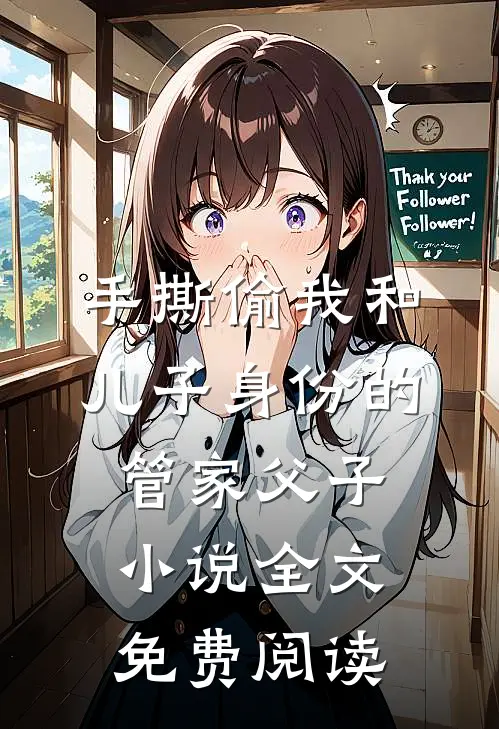 手撕偷我和儿子身份的管家父子小说全文免费阅读