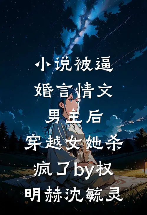 小说被逼婚言情文男主后，穿越女她杀疯了by权明赫沈毓灵