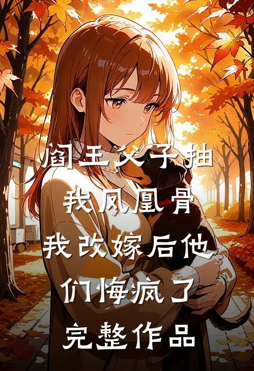 阎王父子抽我凤凰骨，我改嫁后他们悔疯了完整作品