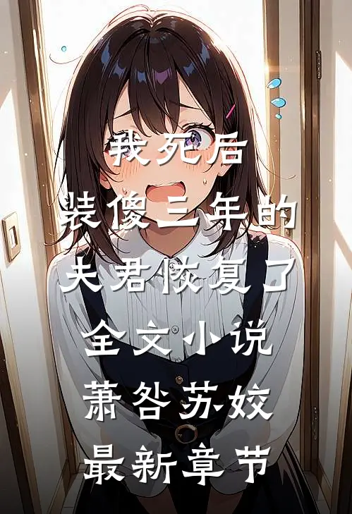 我死后，装傻三年的夫君恢复了全文小说萧咎苏姣最新章节