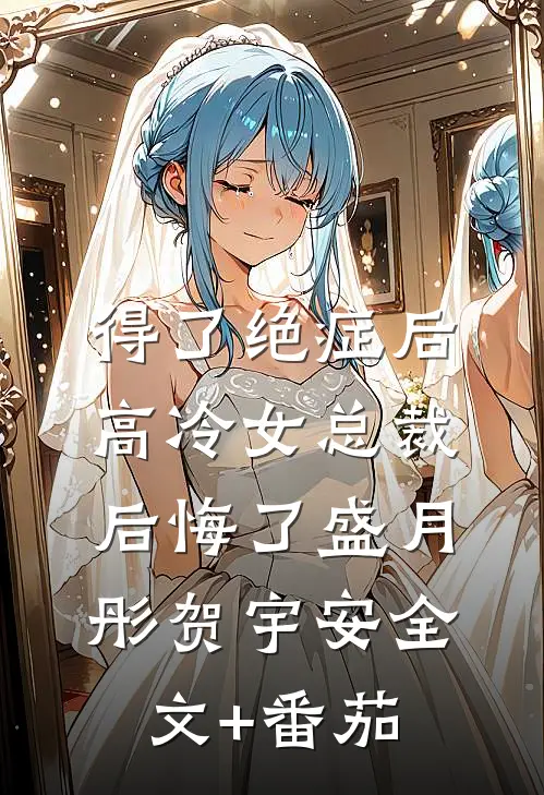 得了绝症后，高冷女总裁后悔了盛月彤贺宇安全文+番茄