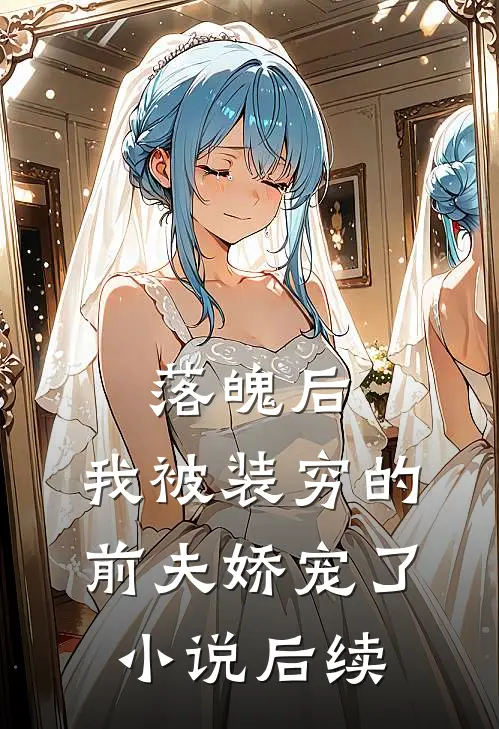 落魄后，我被装穷的前夫娇宠了小说后续