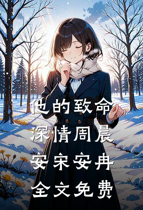他的致命深情周晨安宋安冉全文免费