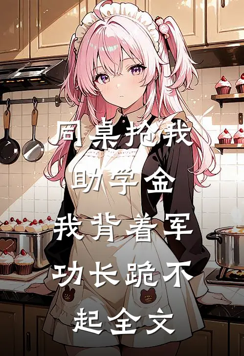 同桌抢我助学金，我背着军功长跪不起全文