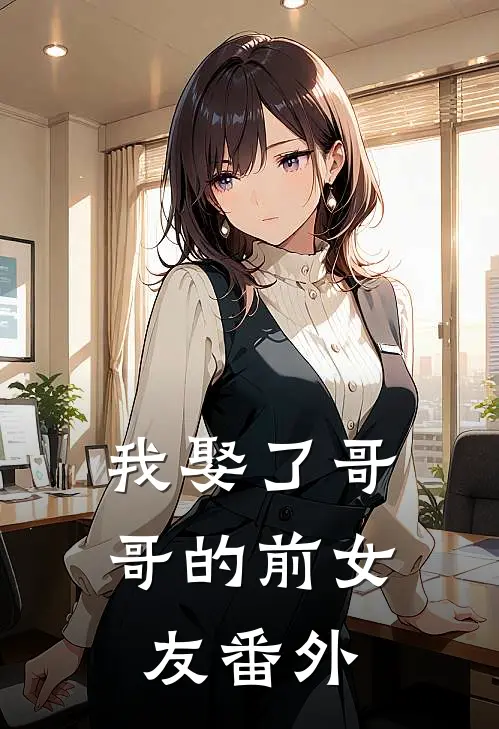 我娶了哥哥的前女友 番外