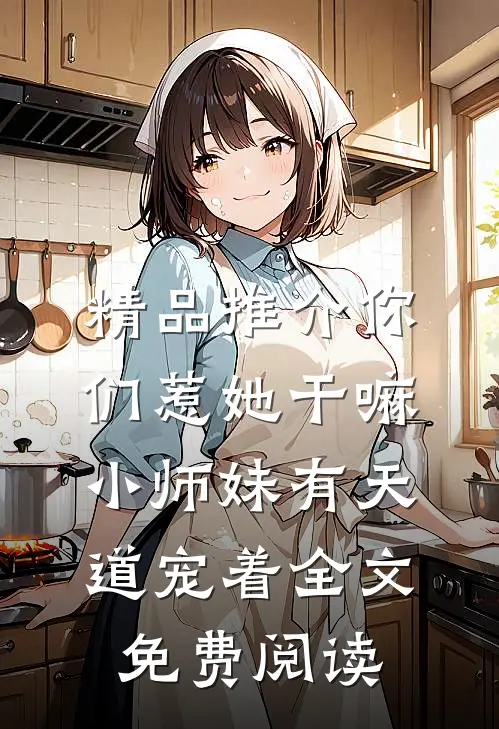 精品推介你们惹她干嘛,小师妹有天道宠着全文免费阅读