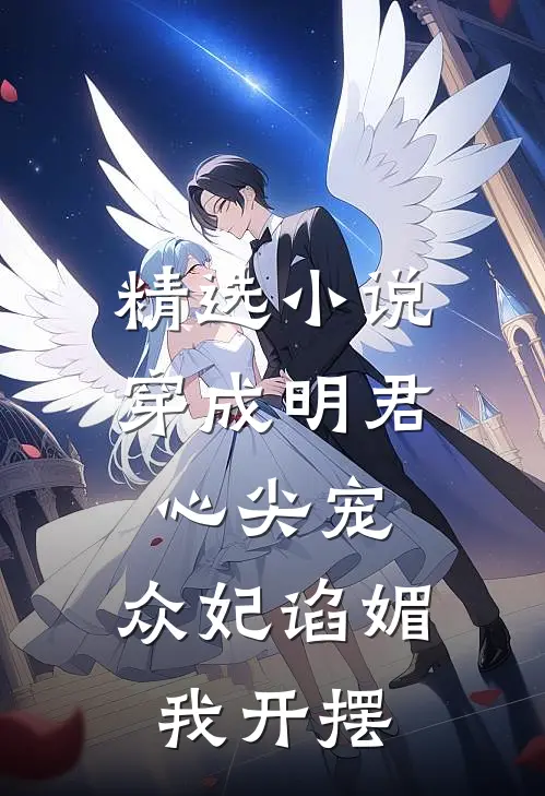 精选小说穿成明君心尖宠，众妃谄媚我开摆