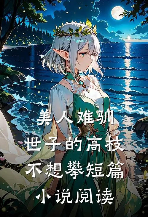 美人难驯：世子的高枝不想攀短篇小说阅读